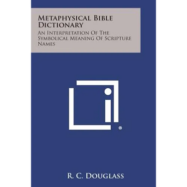 Metaphysical Bible Dictionary: An Interpretation of the Symbolical Meaning of Scripture Names