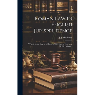 Roman law in English Jurisprudence: A Thesis for the Degree of Doctor of Civil Law, in Course, in McGill University
