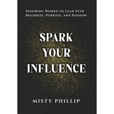 Spark Your Influence: Inspiring Women to Lead with Boldness, Purpose, and Passion