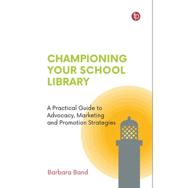 Championing Your School Library: A Practical Guide to Advocacy, Marketing and Promotion Strategies