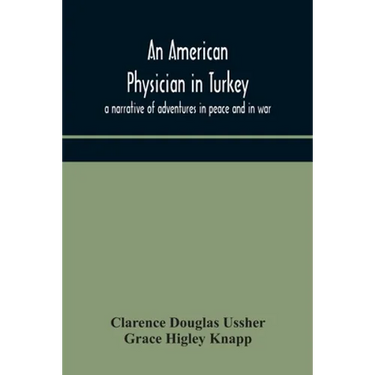 An American Physician In Turkey: A Narrative Of Adventures In Peace And In War