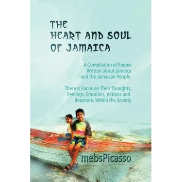 The Heart and Soul of Jamaica: A Compilation of Poems Written about Jamaica and the Jamaican People. There Is Focus on Their Thoughts, Feelings, Emot