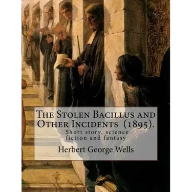 The Stolen Bacillus and Other Incidents (1895). By: Herbert George Wells: The Stolen Bacillus and Other Incidents is a collection of fifteen fantasy a