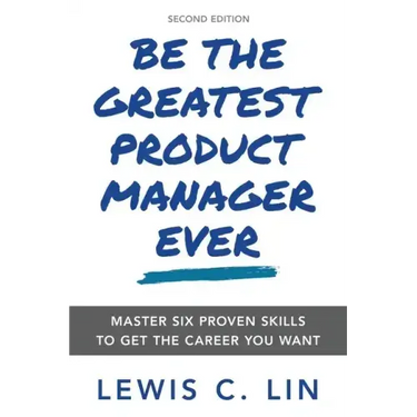 Be the Greatest Product Manager Ever: Master Six Proven Skills to Get the Career You Want