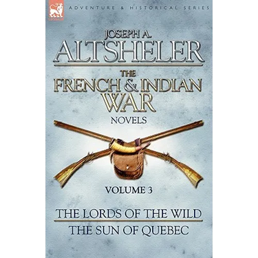 The French & Indian War Novels: 3-The Lords of the Wild & The Sun of Quebec