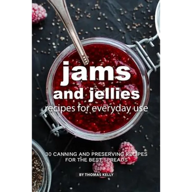 Jams and Jellies Recipes for Everyday Use: 30 Canning and Preserving Recipes for The Best Spreads
