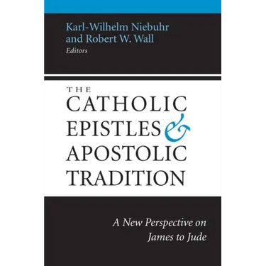 The Catholic Epistles and Apostolic Tradition: A New Perspective on James to Jude