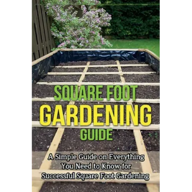 Square Foot Gardening Guide: A simple guide on everything you need to know for successful square foot gardening