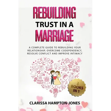 Rebuilding Trust in a Marriage: A Complete Guide to Rebuilding Your Relationship, Overcome Codependency, Resolve Conflict and Improve Intimacy