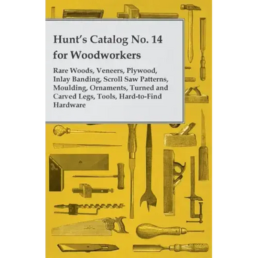 Hunt's Catalog No. 14 for Woodworkers - Rare Woods, Veneers, Plywood, Inlay Banding, Scroll Saw Patterns, Moulding, Ornaments, Turned and Carved Legs,