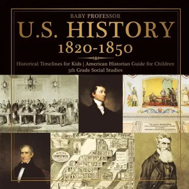 U.S. History 1820-1850 - Historical Timelines for Kids American Historian Guide for Children 5th Grade Social Studies