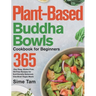 Plant-Based Buddha Bowls Cookbook for Beginners: 365-Day Easy, Gluten-Free, Oil-Free Recipes for Nutritionally Balanced, One- Bowl Vegan Meals