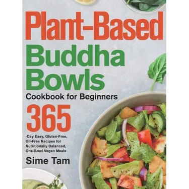Plant-Based Buddha Bowls Cookbook for Beginners: 365-Day Easy, Gluten-Free, Oil-Free Recipes for Nutritionally Balanced, One- Bowl Vegan Meals