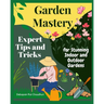 Garden Mastery: Expert Tips and Tricks for Stunning Indoor and Outdoor Gardens