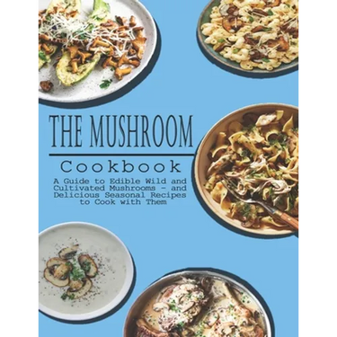 Mushrooms Cookbook: A Guide to Edible Wild and Cultivated Mushrooms - and Delicious Seasonal Recipes to Cook with Them