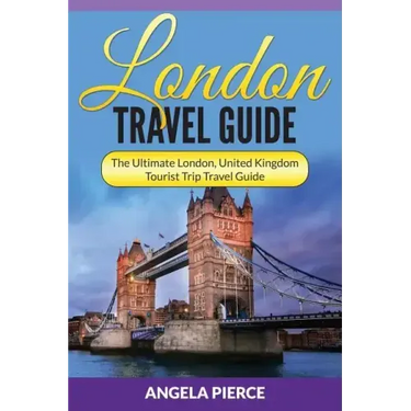 London Travel Guide: The Ultimate London, United Kingdom Tourist Trip Travel Guide