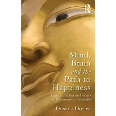 Mind, Brain and the Path to Happiness: A Guide to Buddhist Mind Training and the Neuroscience of Meditation