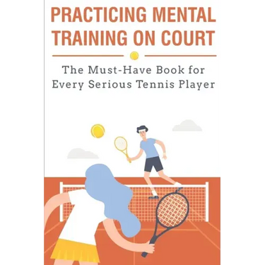 Practicing Mental Training On Court The Must-have Book For Every Serious Tennis Player: Mental Training