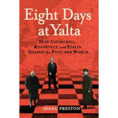 Eight Days at Yalta: How Churchill, Roosevelt, and Stalin Shaped the Post-War World