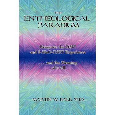 The Entheological Paradigm: Essays on the DMT and 5-MeO-DMT Experience and the Meaning of it All