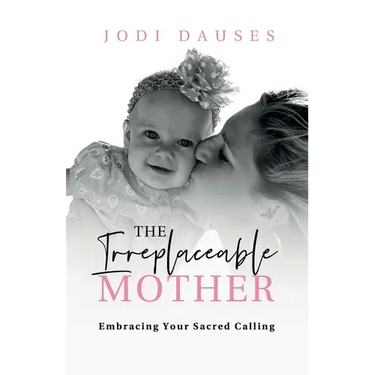 The Irreplaceable Mother: Embracing Your Sacred Calling