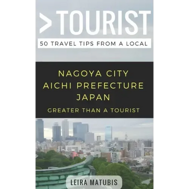 Greater Than a Tourist- Nagoya City Aichi Prefecture Japan: 50 Travel Tips from a Local