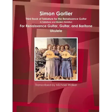 Simon Gorlier Third Book of Tablature for the Renaissance Guitar In Tablature and Modern Notation For Renaissance Guitar, Guitar, and Baritone Ukulele