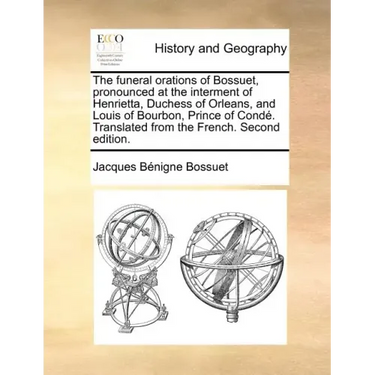 The Funeral Orations of Bossuet, Pronounced at the Interment of Henrietta, Duchess of Orleans, and Louis of Bourbon, Prince of Conde. Translated from