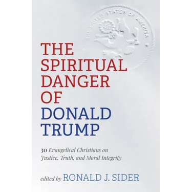 The Spiritual Danger of Donald Trump: 30 Evangelical Christians on Justice, Truth, and Moral Integrity
