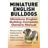 Miniature English Bulldogs. Miniature English Bulldog Complete Owners Manual. Miniature English Bulldog book for care, costs, feeding, grooming, healt