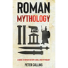 Roman Mythology: A Guide to Roman History, Gods, and Mythology