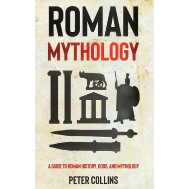 Roman Mythology: A Guide to Roman History, Gods, and Mythology
