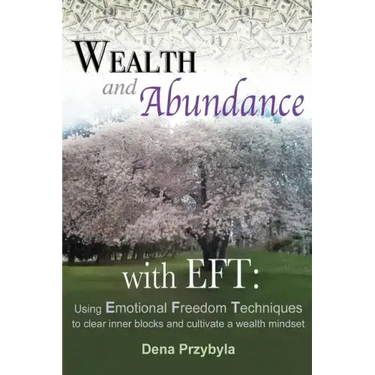 Wealth and Abundance with EFT (Emotional Freedom Techniques): Using Emotional Freedom Techniques to clear inner blocks and cultivate a wealth mindset