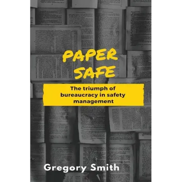 Paper Safe: The triumph of bureaucracy in safety management