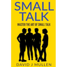 SMALL TALK;How to master the art of small talk.: How To Talk To Anyone