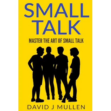 SMALL TALK;How to master the art of small talk.: How To Talk To Anyone