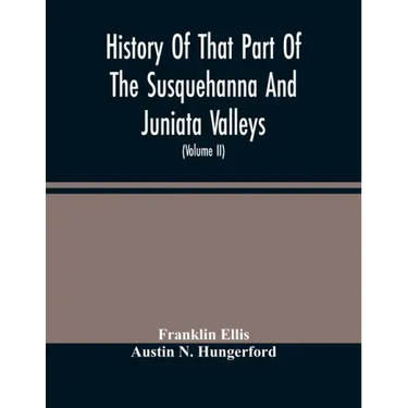 History Of That Part Of The Susquehanna And Juniata Valleys, Embraced In The Counties Of Mifflin, Juniata, Perry, Union And Snyder, In The Commonwealt