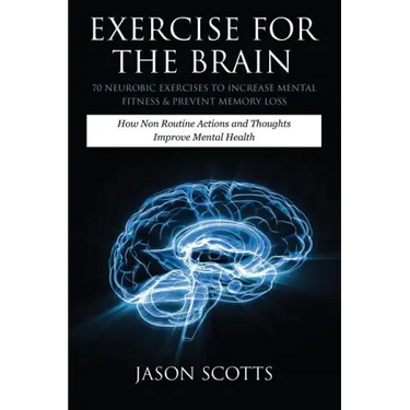 Exercise for the Brain: 70 Neurobic Exercises to Increase Mental Fitness & Prevent Memory Loss: How Non Routine Actions and Thoughts Improve M