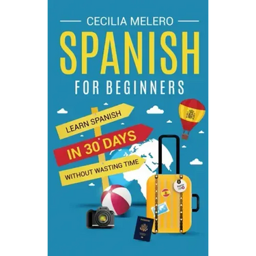 Spanish for Beginners: Learn Spanish in 30 Days Without Wasting Time