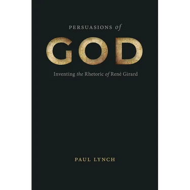 Persuasions of God: Inventing the Rhetoric of René Girard