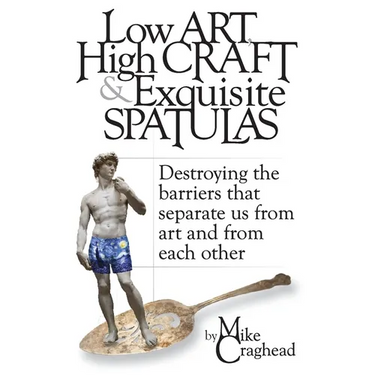 Low Art, High Craft and Exquisite Spatulas - Destroying the barriers that separate us from art and from each other: Art