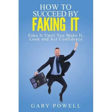 "Fake It: How to Succeed by Faking It, Fake It Till You Make It, Look and Act Confidence"