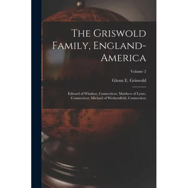 The Griswold Family, England-America: Edward of Windsor, Connecticut, Matthew of Lyme, Connecticut, Michael of Wethersfield, Connecticut; Volume 2