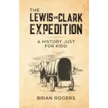 The Lewis and Clark Expedition: A History Just For Kids!
