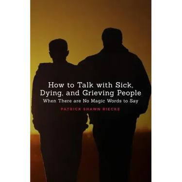 How to Talk with Sick, Dying, and Grieving People: When There are No Magic Words to Say