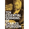 Ten Essential Sermons of Charles Spurgeon