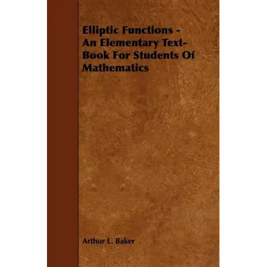 Elliptic Functions - An Elementary Text-Book for Students of Mathematics