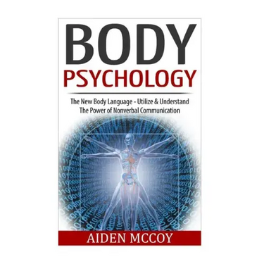 Body Psychology: The New Body Language - Utilize & Understand The Power of Nonverbal Communication