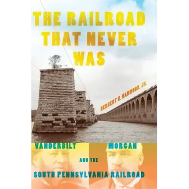 The Railroad That Never Was: Vanderbilt, Morgan, and the South Pennsylvania Railroad