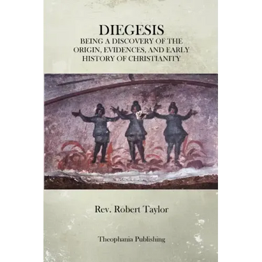 The Diegesis: Being A Discovery Of The Origin, Evidences, And Early History Of Christianity, Never Yet Before Or Elsewhere So Fully And Faithfully Set